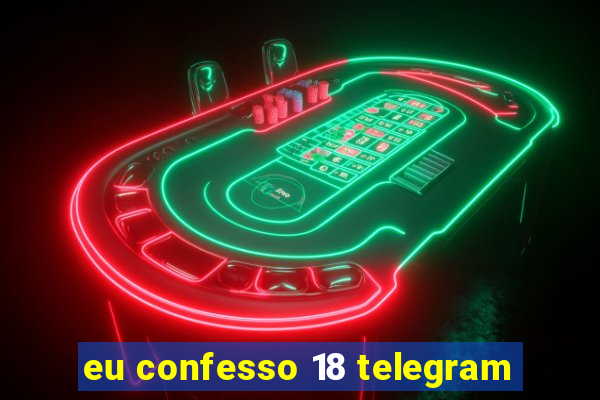 eu confesso 18 telegram